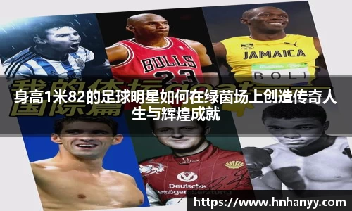 身高1米82的足球明星如何在绿茵场上创造传奇人生与辉煌成就